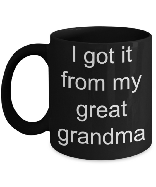 Grandma lovers gifts mugs, I got it from my Great Grandma - Funny Black Porcelain Coffee Mug Cute Ceramic Cup 11 oz