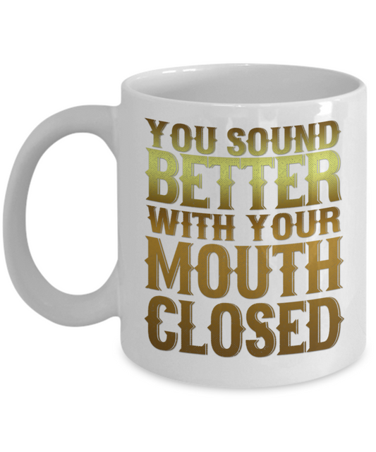 You Sound Better With Your Mouth Closed- White Porcelain Coffee Mug 11 Oz Funny Quotes Coffee Mug