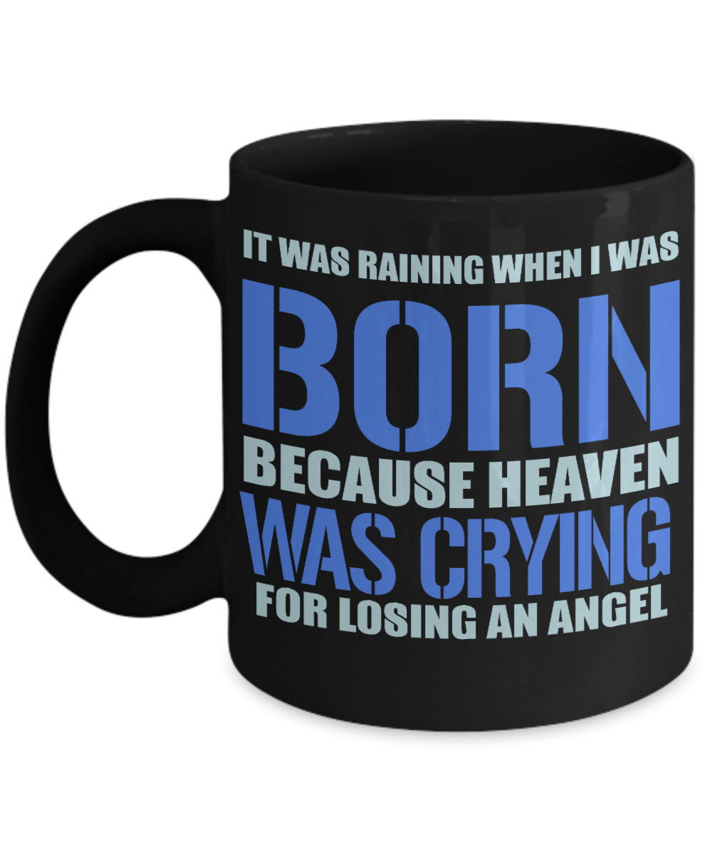 It Was Raining When I Was Born Because Heaven Was Crying For Losing An Angel- Black Porcelain Coffee Mug 11 Oz Funny Quotes Coffee Mug