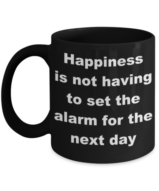 Happiness is not having to set the alarm for the next day - Black Porcelain Coffee 11 oz