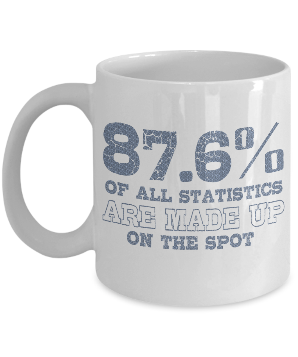 87.6 Percent Of All Statistics are Made Up On The Spot -White Porcelain Coffee Mug 11 Oz Funny Quotes Coffee Mug