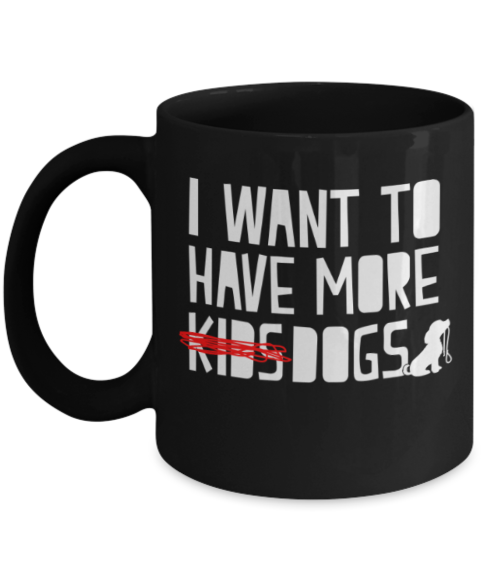 Gift gor dog lovers , I want to have more dogs - Black Coffee Mug Porcelain Tea Cup 11 oz - Great Gift