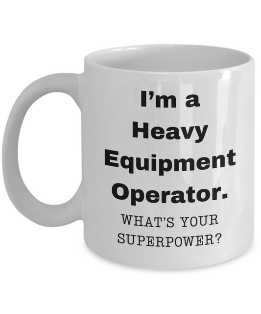 I am a Heavy Equipment Operator, what is your super power, Birthday cup for Heavy Equipment Operator -11 oz White ceramic mug