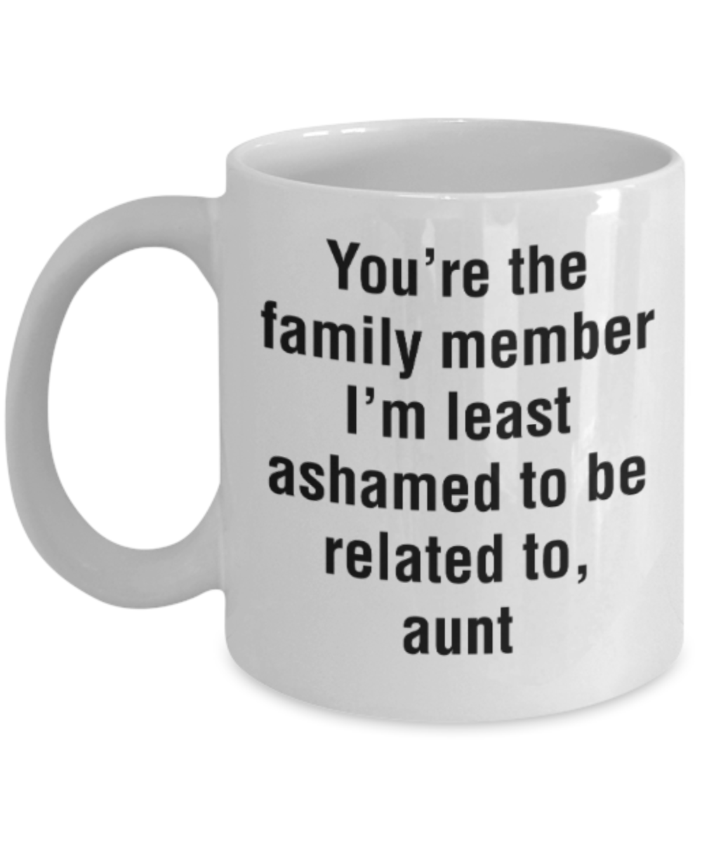 Gifts for an older very sweet aunt - You're the family member I'm least ashamed to be related to Aunt - Funny White Porcelain Coffee Mug Cute Ceramic Cup 11 oz