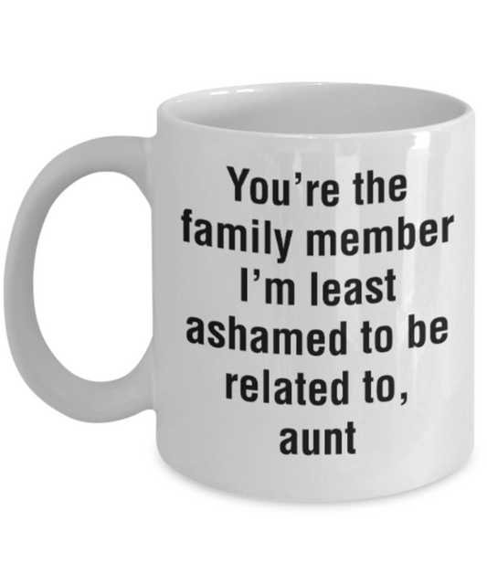 Gifts for an older very sweet aunt - You're the family member I'm least ashamed to be related to Aunt - Funny White Porcelain Coffee Mug Cute Ceramic Cup 11 oz