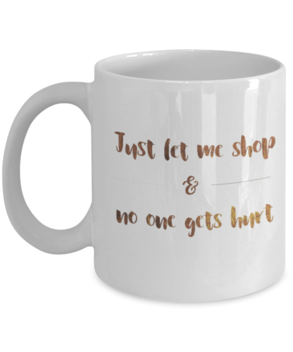 Get well mugs for women , Let me shop and no one gets hurt - White Coffee Mug Tea Cup 11 oz Gift