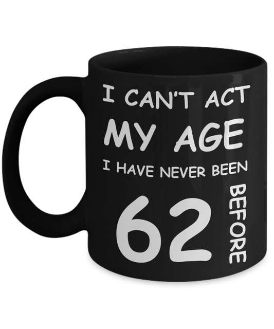 62nd Birthday Gift for Women & Men - I can't act my Age, I have never been 62 Before - Black Porcelain Coffee 11 oz for Ladies & Gents - Born In 1958