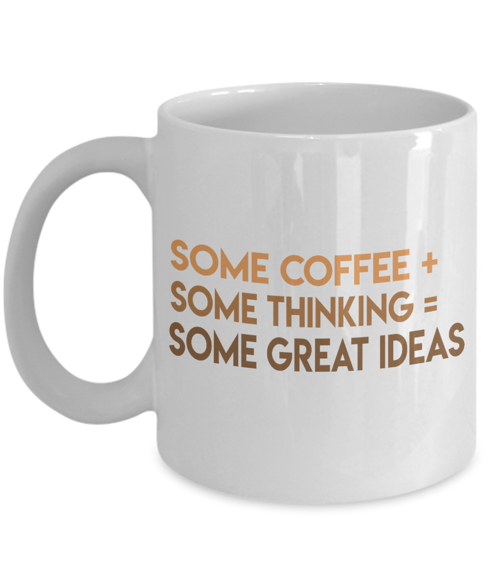 Coffee Addict Coffee Mug, Some Coffee Some Thinking Some Great Ideas- White Porcelain Coffee Mug 11 Oz Funny Quotes Coffee Mug