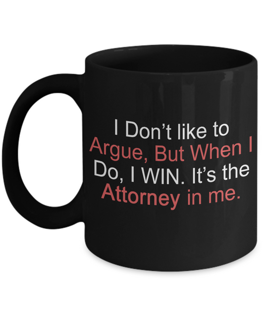 Law Coffee Mug, I Don't Like To Argue, But When I Do, I Win. It's The Attorney In Me-Black Porcelain Coffee Mug 11 oz