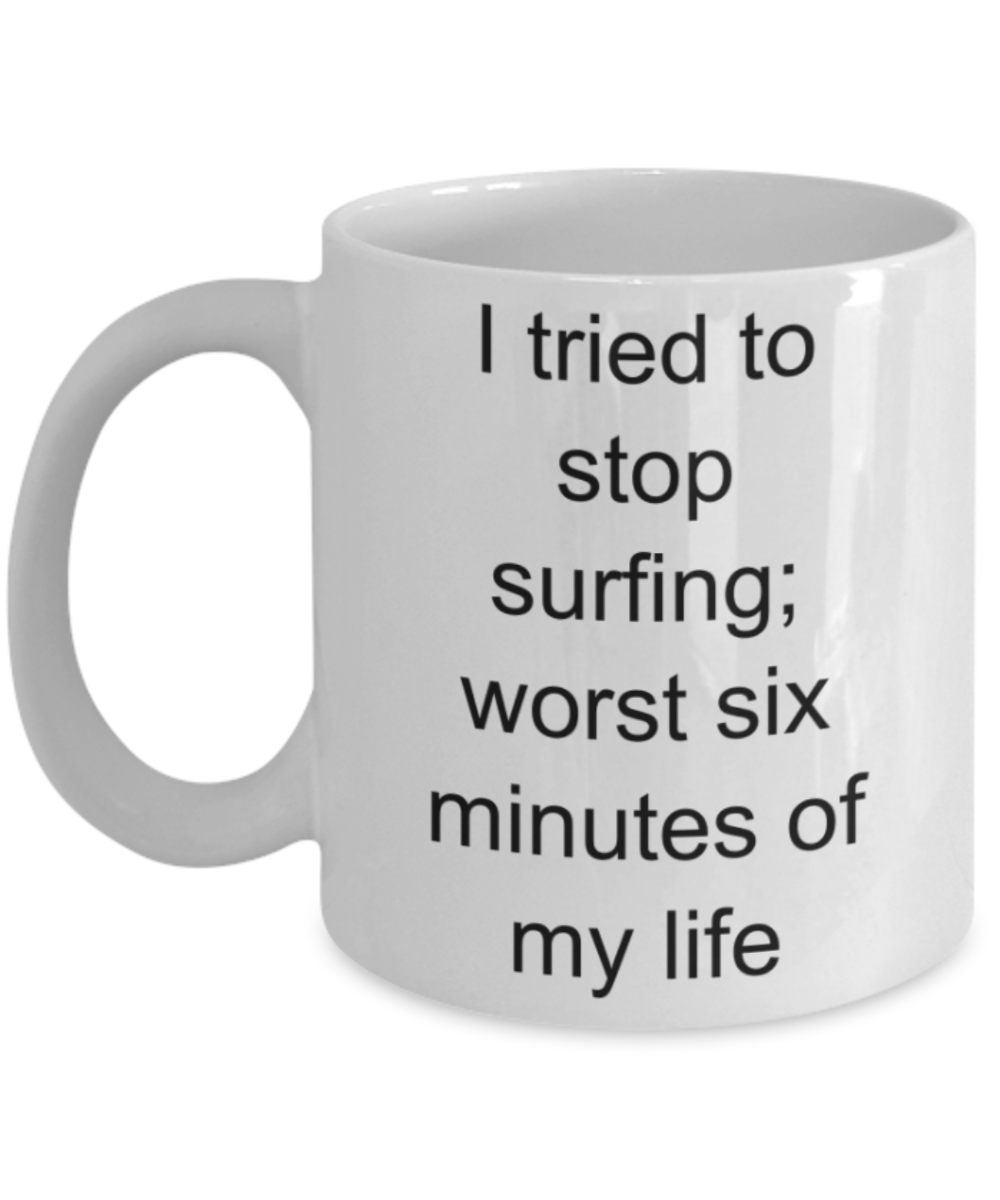 Surfing lovers gifts mugs, I tried to stop surfing: worst six minutes of my life - Funny White Porcelain Coffee Mug Cute Ceramic Cup 11 oz