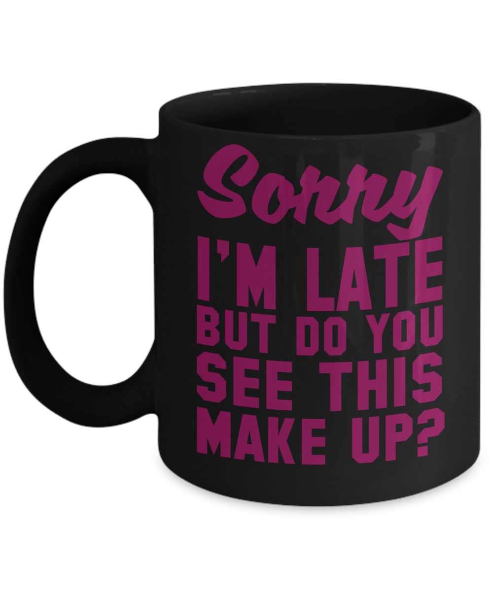 Make Up Quote Coffee Mug, Sorry I'm Late But Do You See This Make Up-Black Porcelain Coffee Mug 11 oz For Daughter,Teen,Women, Girlfriend