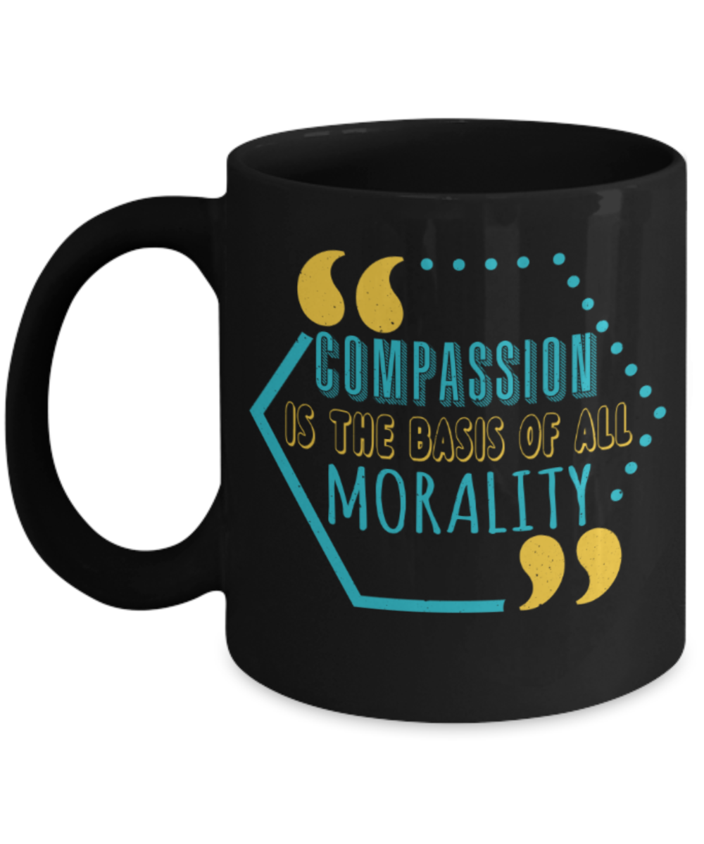 Compassion is the basis of all morality - Funny Black Porcelain Coffee 11 oz