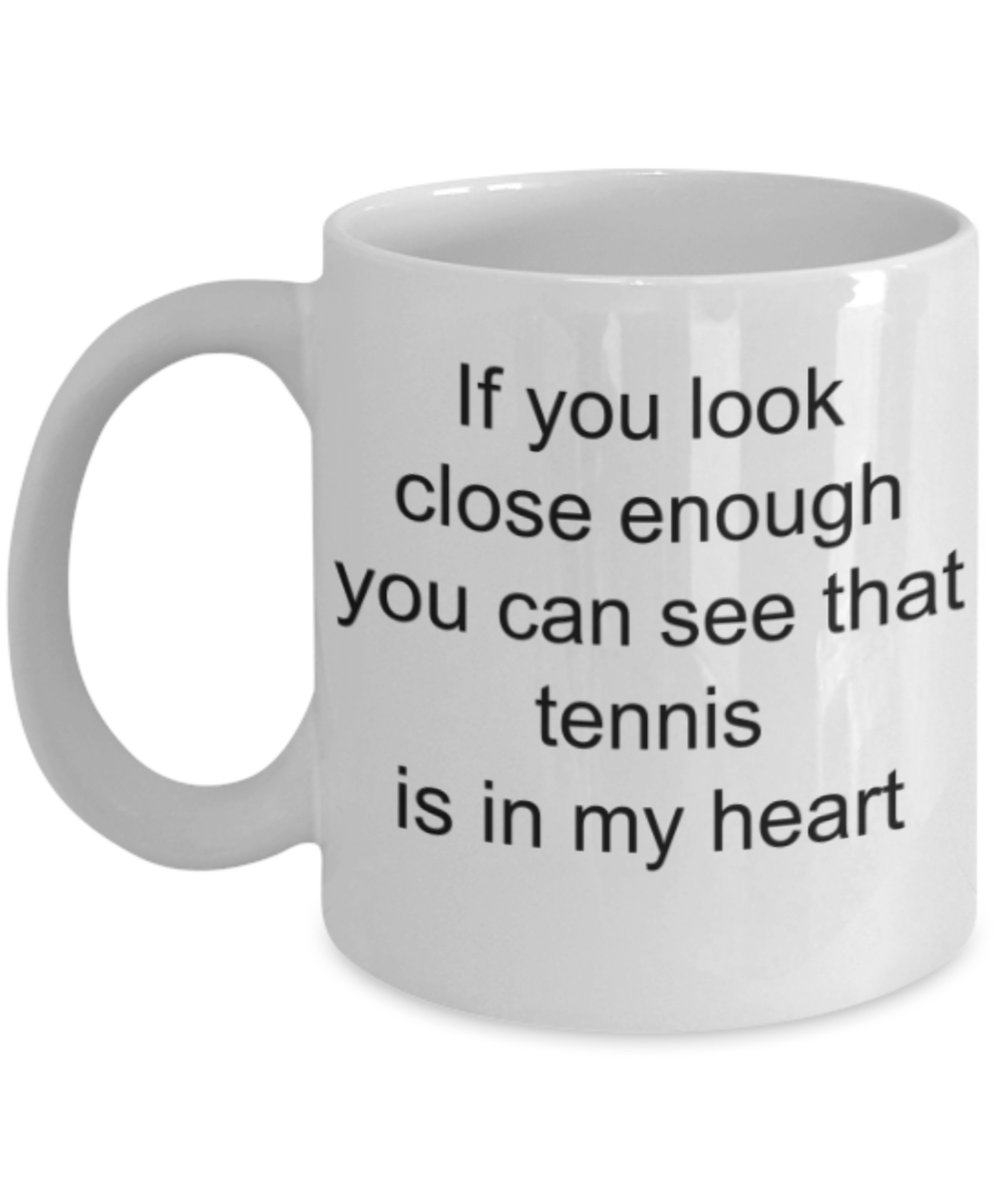 Tennis lovers gifts mug, If you look close enough you can see the tennis in my heart - Funny White Porcelain Coffee Mug Cute Ceramic Cup 11 oz