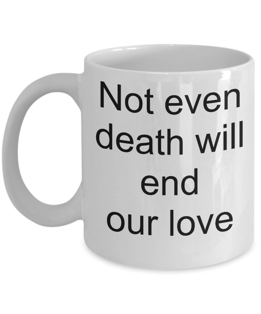 A gift for someone whose loved one has passed away - Not even Death will end our Love - White Porcelain Coffee Cup,Premium 11 oz Funny Mugs White coffee cup Gifts Ideas