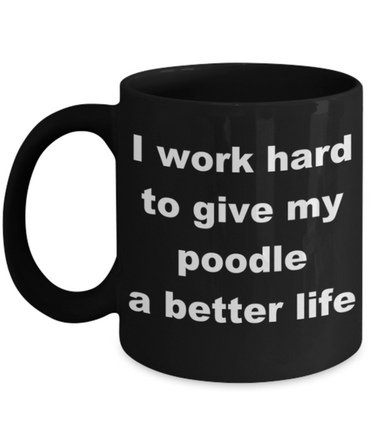 I work hard to give my poodle a better life - Black Porcelain Coffee 11 oz