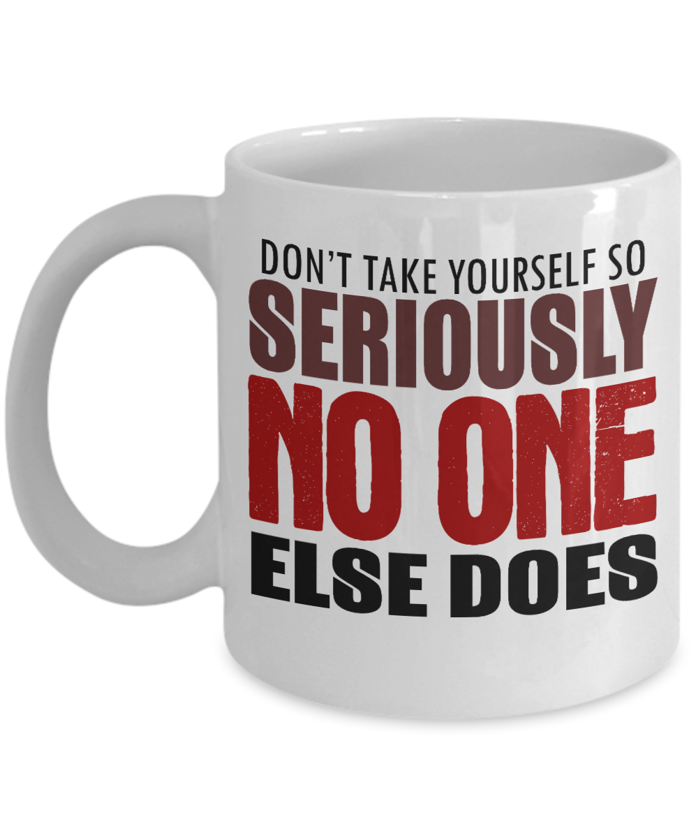 Don't Take Yourself So seriously No One Else Does- White Porcelain Coffee Mug 11 Oz Funny Quotes Coffee Mug