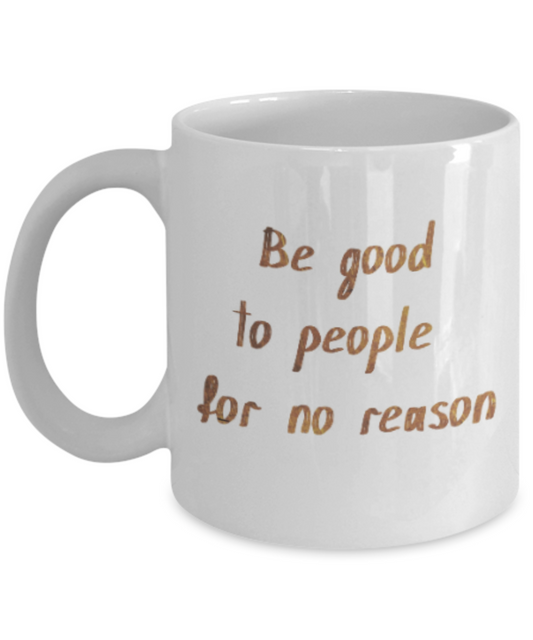 Get well mugs for women , Be good to people for no reason - White Coffee Mug Tea Cup 11 oz Gift
