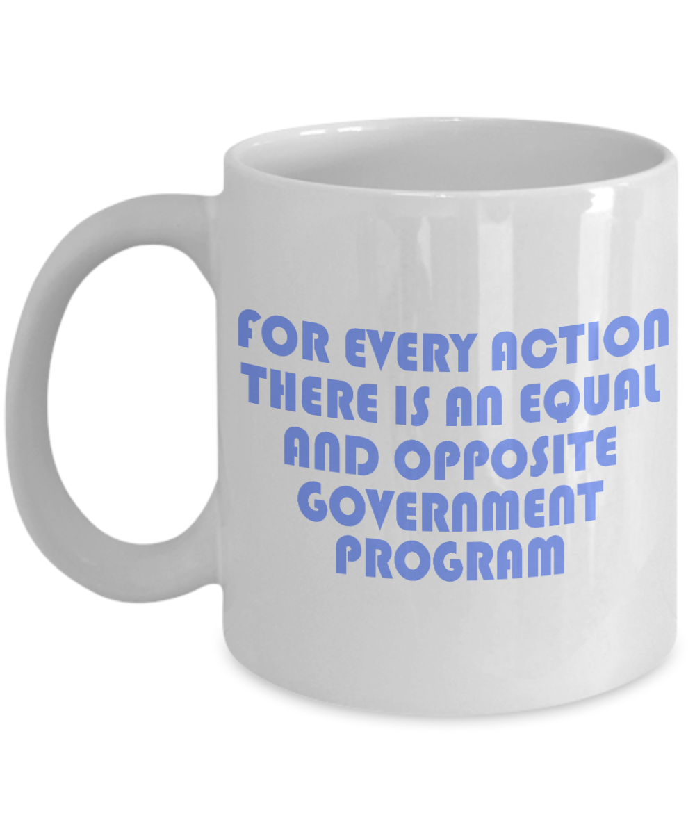 For Every Action There Is An equal and Opposite Government Program- White Porcelain Coffee Mug 11 Oz Funny Quotes Coffee Mug