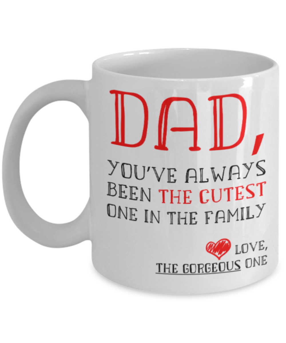 Gifts for older dad who has everything - Dad, You've always been the cutest one in the family - Funny White Porcelain Coffee Mug Cute Ceramic Cup 11 oz