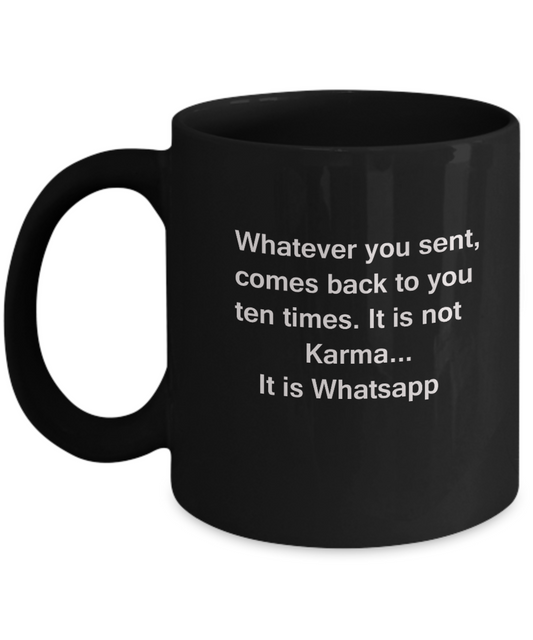 Whatever you sent comes back to you Ten times. It is not Karma..It is Whatsapp -Black mugs 11 oz