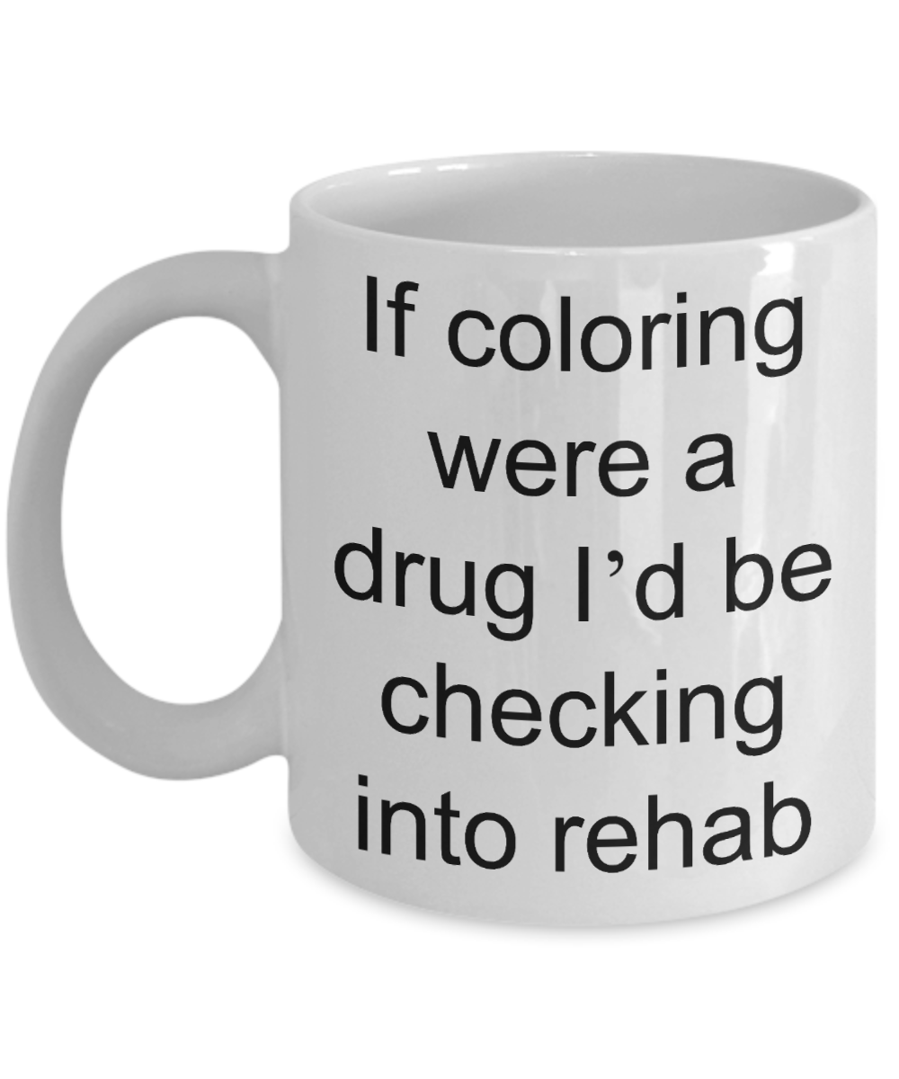 Coloring  Addict  Adult Coffe mug, If coloring were a drug Id be checking into rehab-White Coffee Mug 11 oz