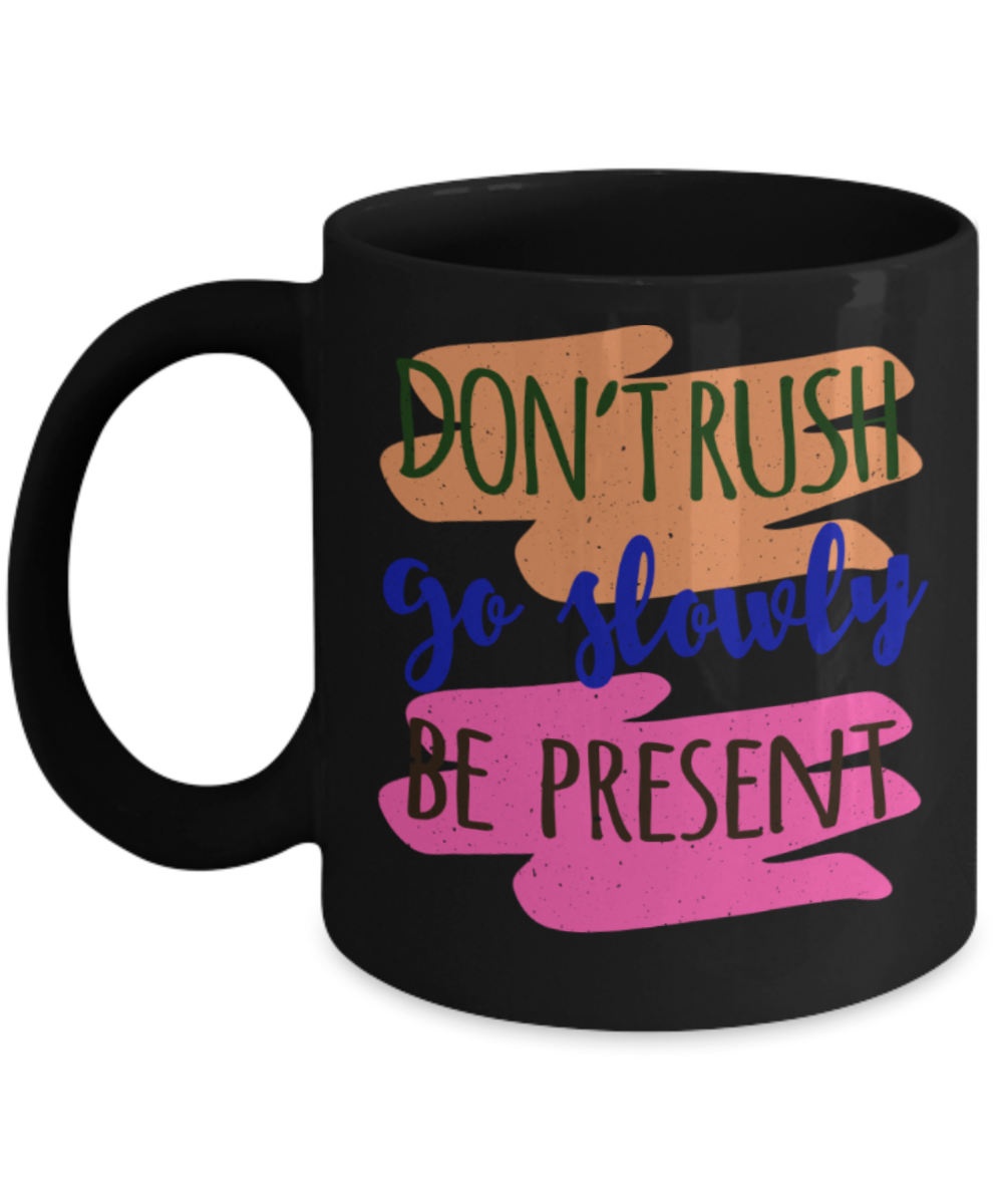 Don't rush Go slowly Be present - Funny Black Porcelain Coffee 11 oz