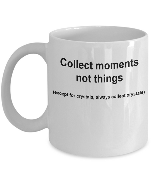 Crystal collectors mug -Collect moments not things -Funny White coffee mugs 11 oz