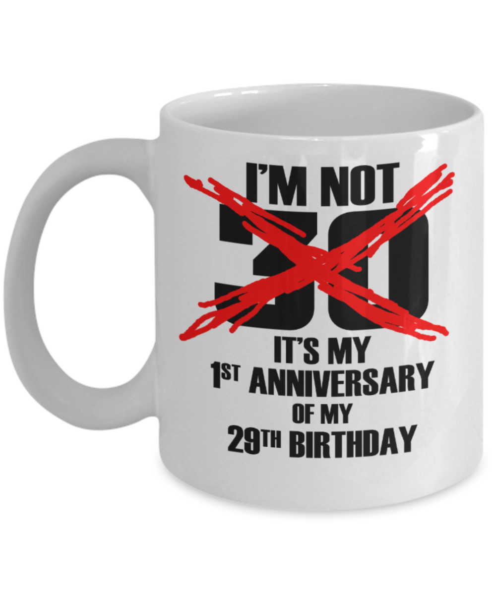30th birthday mug gifts , I'm not 30, It's my 1st anniversary of my 29th Birthday - White Coffee Mug Tea Cup 11 oz Gift