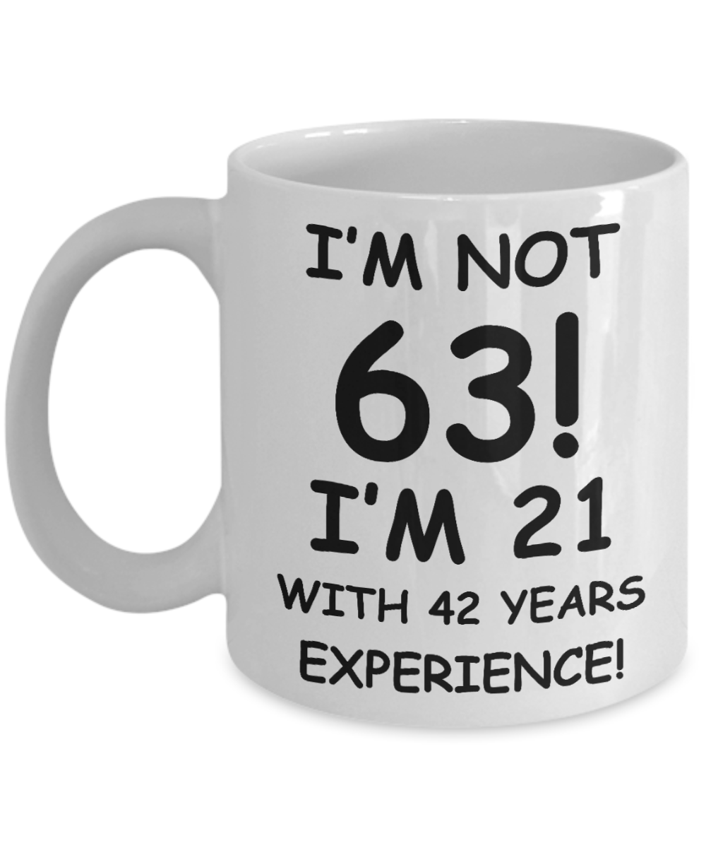 63rd birthday mug gifts , I'm not 63, I'm 21 with 42 Years Experience - White Coffee Mug Tea Cup 11 oz Gift