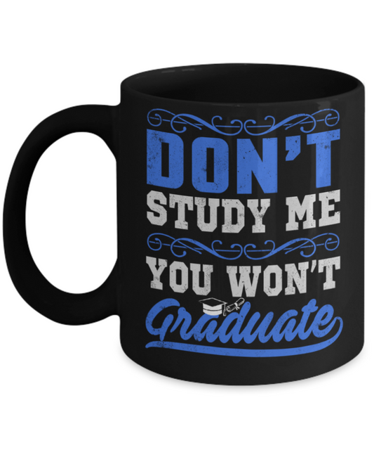 Don't study me You won't graduate - Funny Black Porcelain Coffee 11 oz