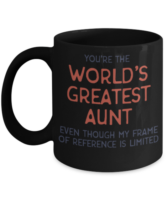 Aunt gift mugs, You're the world's greatest Aunt even though my frame of reference is limited - Funny Black Porcelain Coffee Mug Cute Ceramic Cup 11 oz