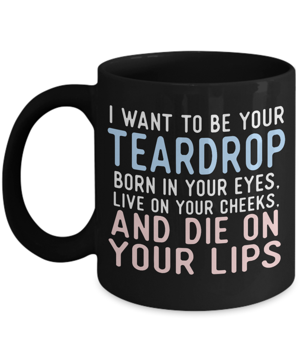I Want To Be Your Teardrop Born In Your Eyes Live On Your Cheeks And Die On Your Lips- Black Porcelain Coffee Mug 11 Oz