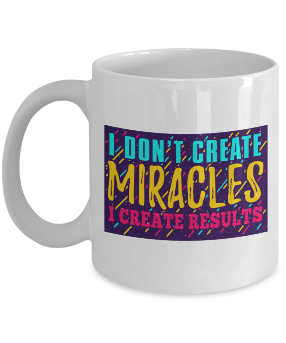 Success Lovers Mugs, I don't create miracles I create results - Funny White Porcelain Coffee 11 oz