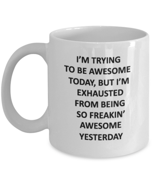 I'm trying to be awesome today, but I'm exhausted from being so freakin' awesome yesterday coffee mug funny cup