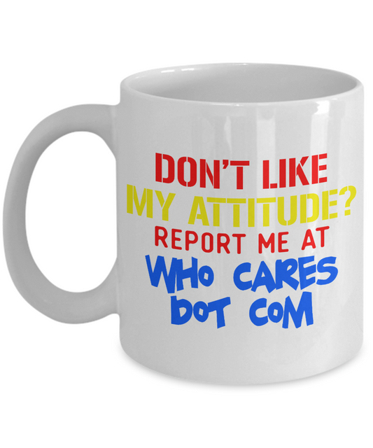 Don't Like My Attitude Report Me At Who cares Dot Com -White Porcelain Coffee Mug 11 Oz Funny Quotes Coffee Mug