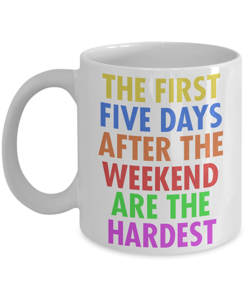 The First Five Days After The Weekend Are The Hardest- White Porcelain Coffee Mug 11 Oz Funny Quotes Coffee Mug