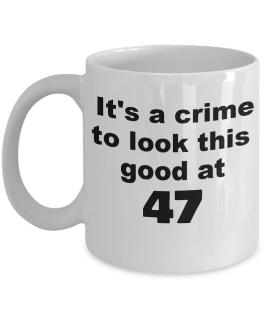 47th birthday gift mug, It's a crime to look this good at 47 - White Porcelain Coffee 11 oz