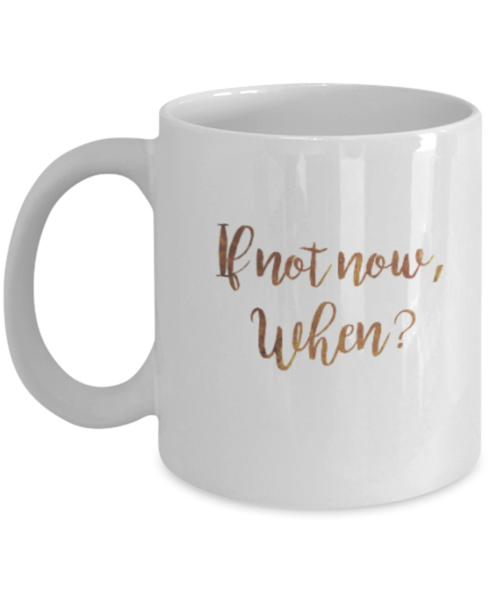 Positive mugs , If not now When? - White Coffee Mug Tea Cup 11 oz Gift