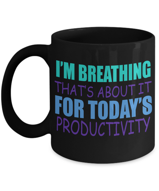 I'm Breathing That's About It For Todays Productivity- Black Porcelain Coffee Mug 11 Oz Funny Quotes Coffee Mug