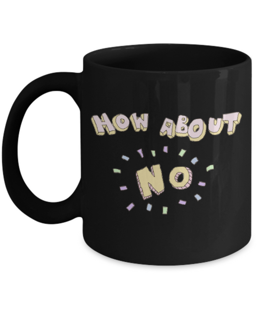 Attitude Coffee Mug, How about No - Black Porcelain Coffee 11 oz