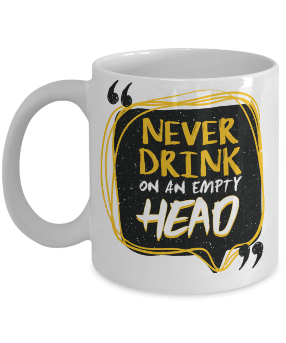 Never drink on an empty head - Funny White Porcelain Coffee 11 oz