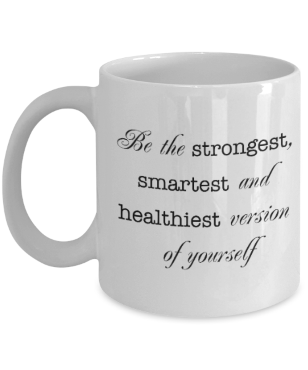 Positive mugs for women , Be the strongest smartest and healthiest version of you - White Coffee Mug Tea Cup 11 oz Gift