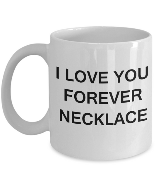 I Love You Forever Necklace - Porcelain White Funny Coffee Mug & Gift Mugs 11 OZ
