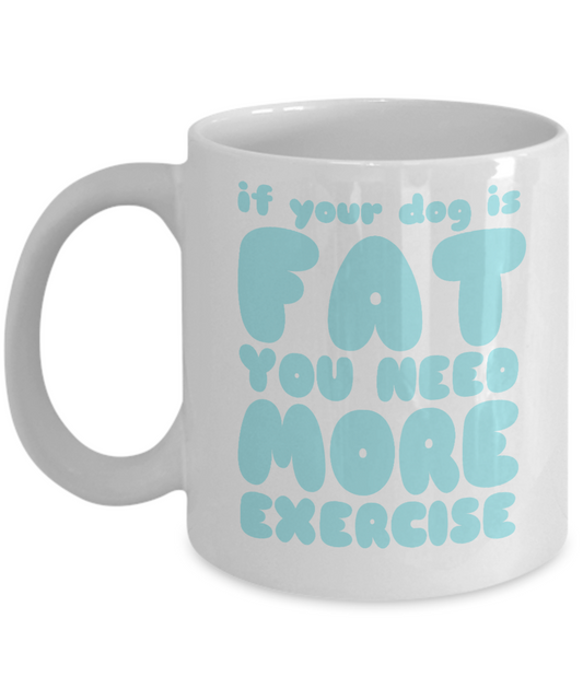 Dog Lover Coffee Mug, If  Your Dog Is Fat You Need More Exercise - White Porcelain Coffee Mug 11 Oz