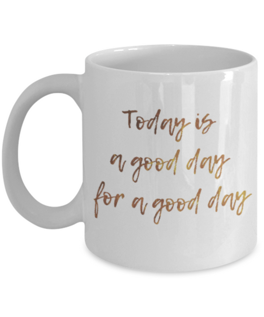 Motivational mugs for women , Today is a good day for a good day - White Coffee Mug Tea Cup 11 oz Gift