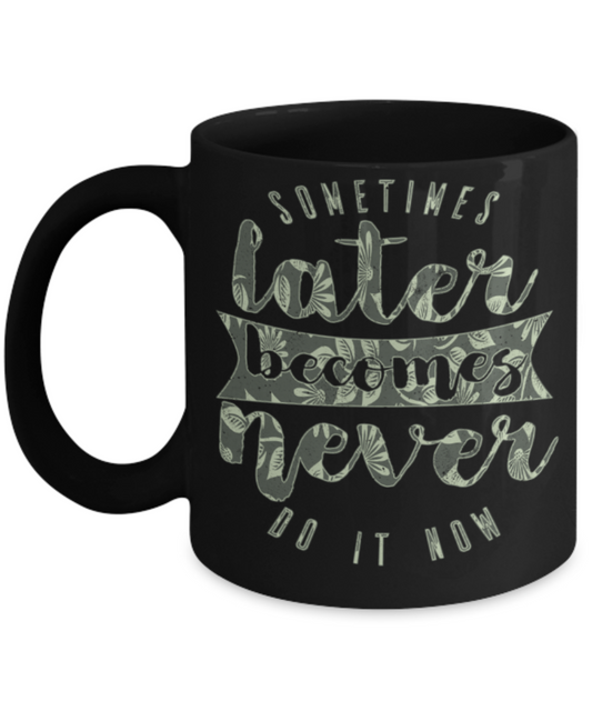 Success Lovers Mugs, Sometimes later becomes never do it now - Funny Black Porcelain Coffee 11 oz