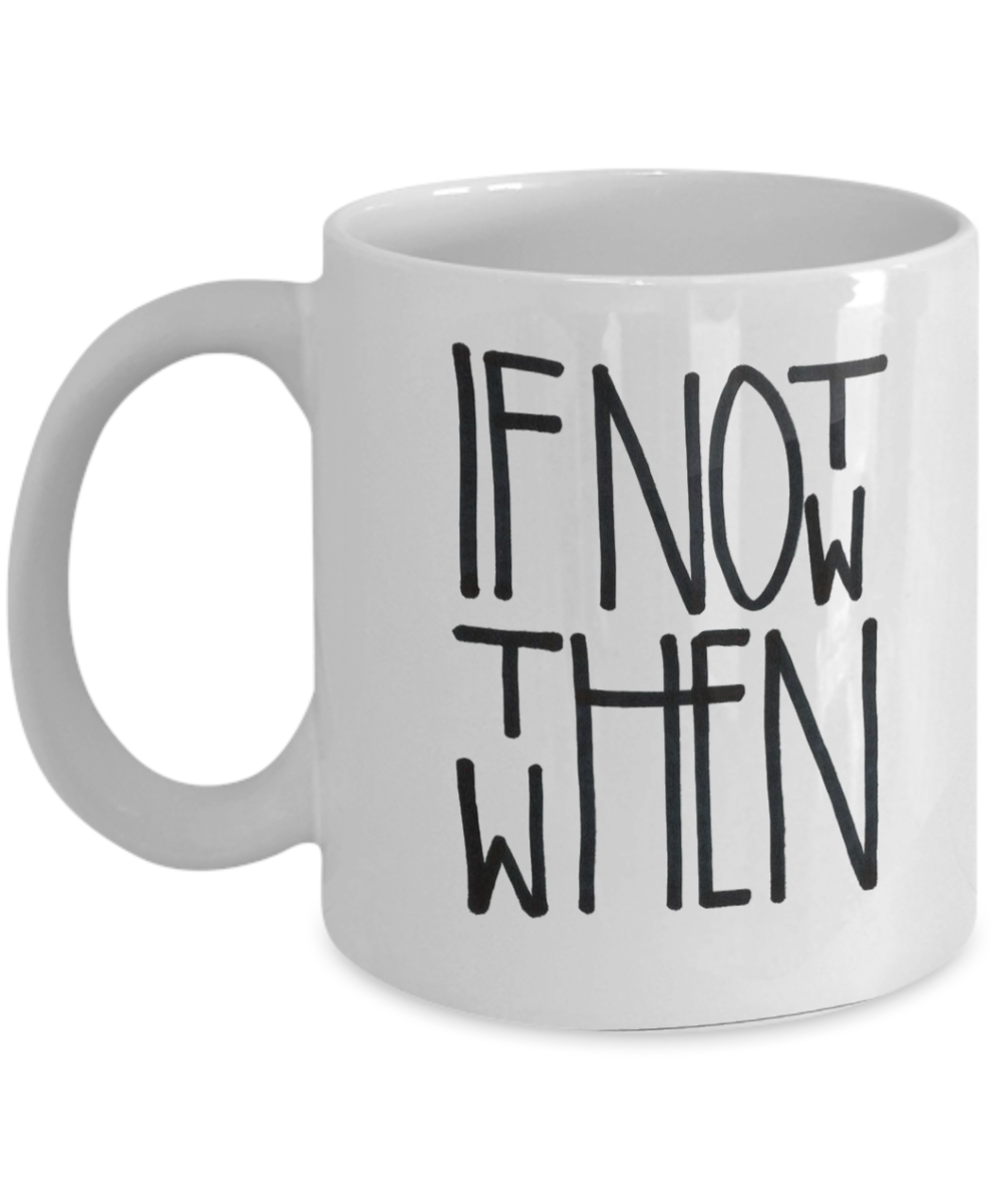 Motivational Gift Coffee Mug, If Not Now Then When, Inspirational Gift Coffee Mug, positive Gift Mug- 11oz Ceramic Coffee Mug