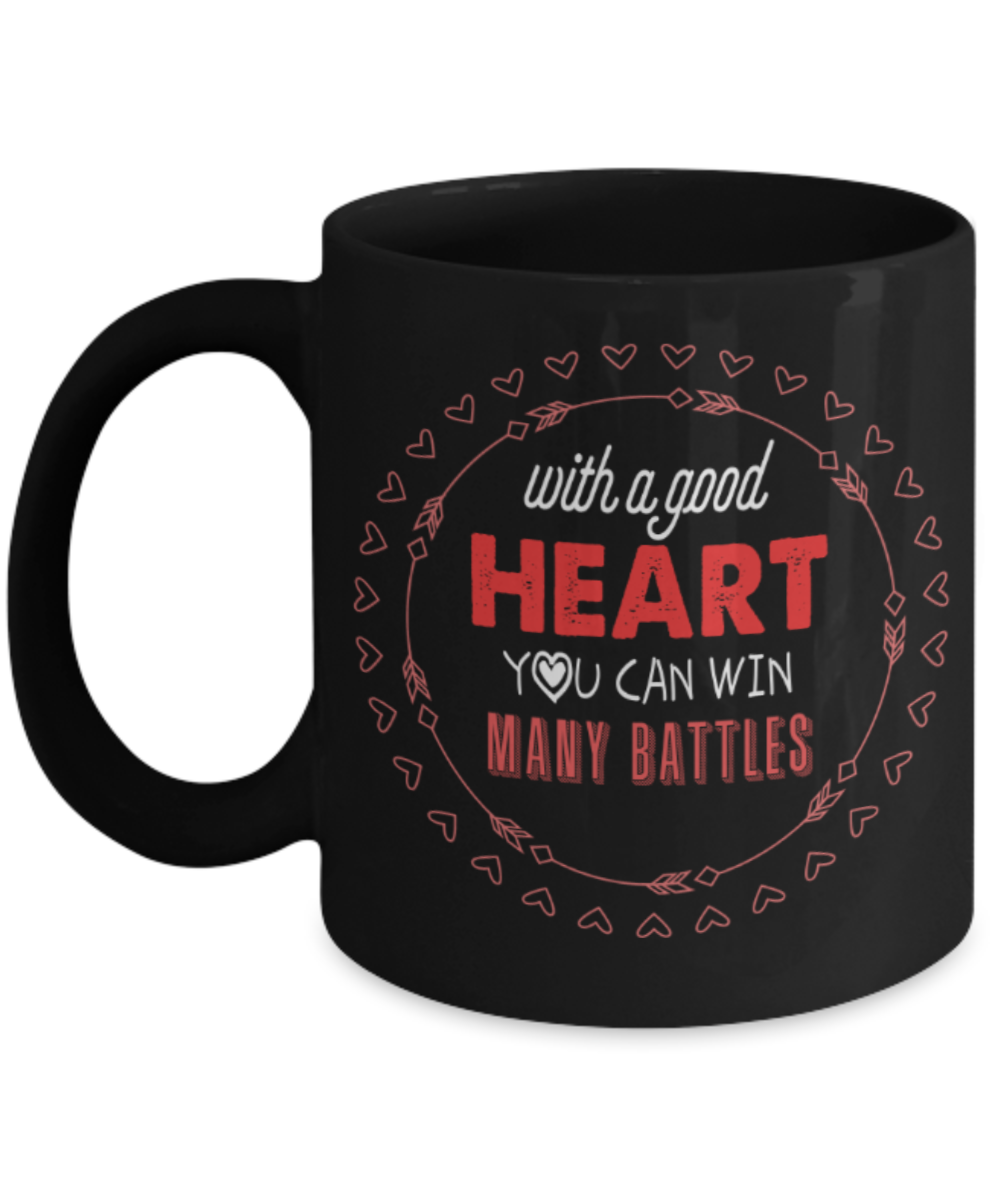 With a good heart You can win many battles - Funny Black Porcelain Coffee 11 oz