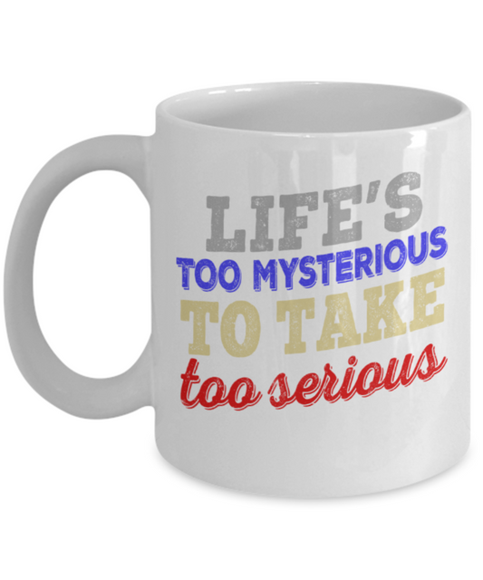 Life's too mysterious to take too serious - Funny White Porcelain Coffee 11 oz