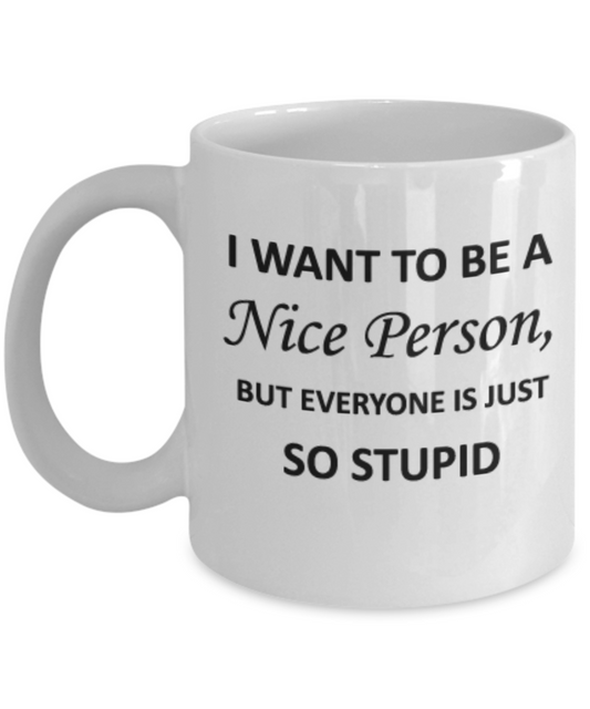 I want to be a Nice Person But everyone is just so Stupid Coffee Mug funny humor birthday gift